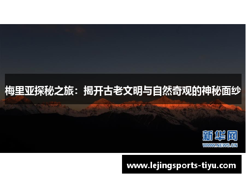 梅里亚探秘之旅：揭开古老文明与自然奇观的神秘面纱