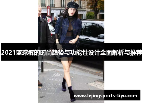 2021篮球裤的时尚趋势与功能性设计全面解析与推荐