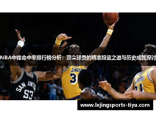 NBA中锋命中率排行榜分析：顶尖球员的精准投篮之道与历史成就探讨
