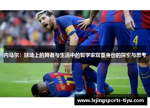 内马尔：球场上的舞者与生活中的哲学家双重身份的探索与思考