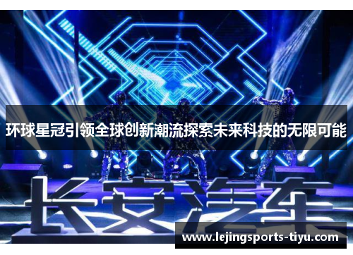 环球星冠引领全球创新潮流探索未来科技的无限可能