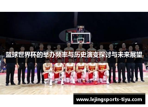 篮球世界杯的举办频率与历史演变探讨与未来展望
