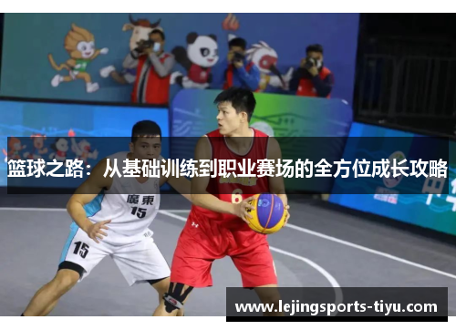 篮球之路：从基础训练到职业赛场的全方位成长攻略