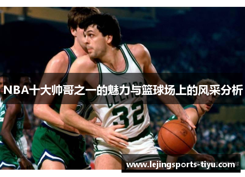 NBA十大帅哥之一的魅力与篮球场上的风采分析