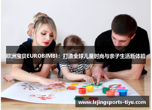 欧洲宝贝EUROBIMBI：打造全球儿童时尚与亲子生活新体验