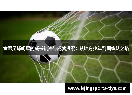 孝感足球明星的成长轨迹与成就探索：从地方少年到国家队之路