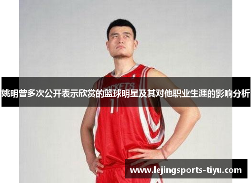 姚明曾多次公开表示欣赏的篮球明星及其对他职业生涯的影响分析