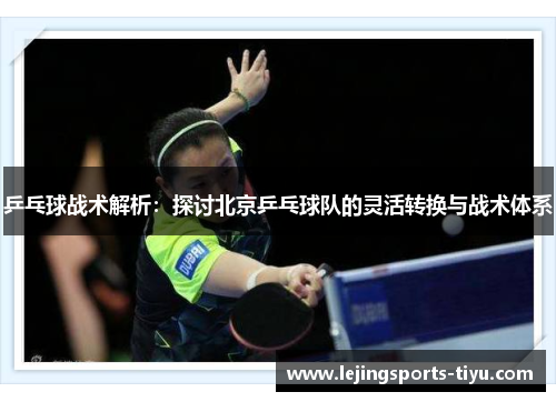 乒乓球战术解析：探讨北京乒乓球队的灵活转换与战术体系