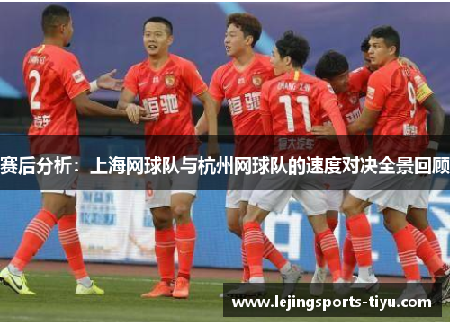 赛后分析：上海网球队与杭州网球队的速度对决全景回顾