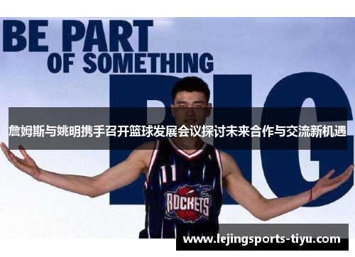 詹姆斯与姚明携手召开篮球发展会议探讨未来合作与交流新机遇