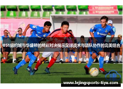 051纽约城与华盛顿的精彩对决揭示足球战术与团队协作的完美结合