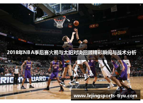 2018年NBA季后赛火箭与太阳对决回顾精彩瞬间与战术分析