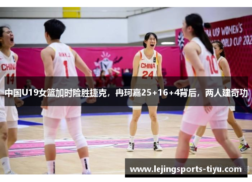 中国U19女篮加时险胜捷克，冉珂嘉25+16+4背后，两人建奇功