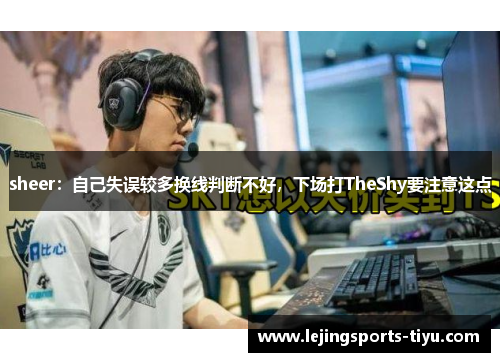 sheer：自己失误较多换线判断不好，下场打TheShy要注意这点