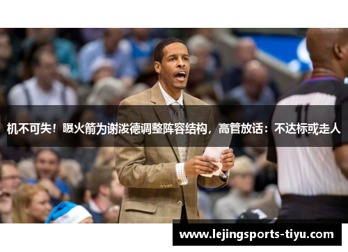 机不可失！曝火箭为谢泼德调整阵容结构，高管放话：不达标或走人